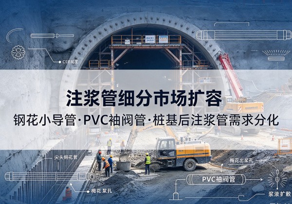 腾冲注浆管细分市场扩容，隧道钢花小导管、PVC 袖阀管、桩基后注浆管需求分化